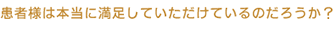 患者様は本当に満足していただけているのだろうか?