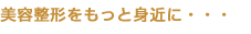 美容整形をもっと身近に・・・