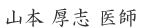 山本 厚志 医師