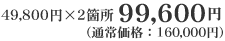 49,800�~�~2�ӏ��@99,600�~�i�ʏ퉿�i�F160,000�~�j