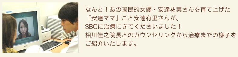 なんと!あの国民的女優・安達祐実さんを育て上げた「安達ママ」こと安達有里さんが、SBCに治療にきてくださいました!相川佳之院長とのカウンセリングから治療までの様子をご紹介いたします。