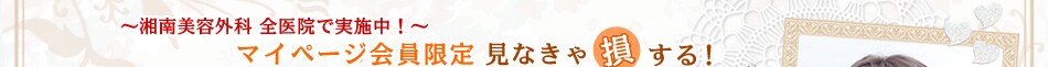 湘南美容外科 全医院で実施中!マイページ会員限定見なきゃ損する!
