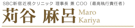 SBC新宿近視クリニック 理事長 兼 COO(最高執行責任者) 苅谷麻呂