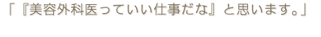 「『美容外科医っていい仕事だな』と思います。」