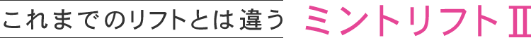 これまでのリフトとは違うミントリフトⅡ