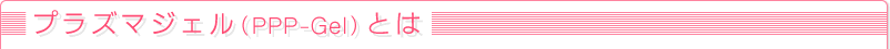 �v���Y�}�W�F���iPPP-Gel�j�Ƃ�