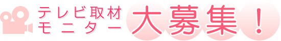 テレビ取材モニター大募集!