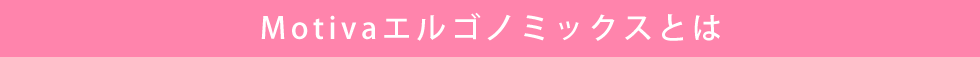 Motivaエルゴノミックスとは