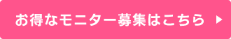 お得なモニター募集はこちら