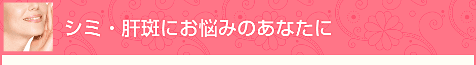 シミ・肝斑にお悩みのあなたに
