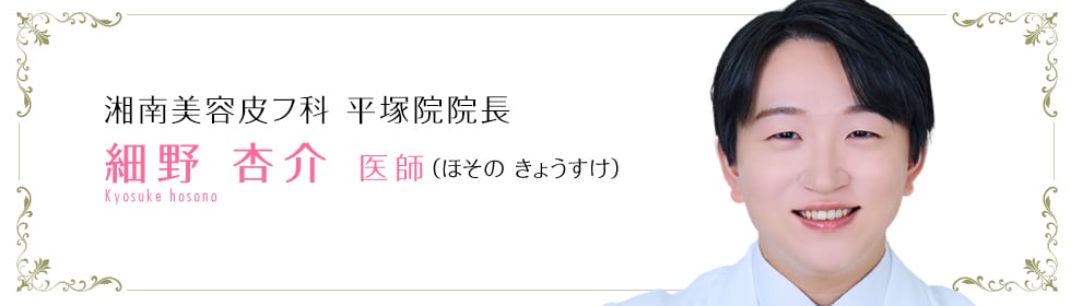 湘南美容皮フ科 平塚院  細野 杏介 医師 （ほその きょうすけ） Hosono Kyosuke