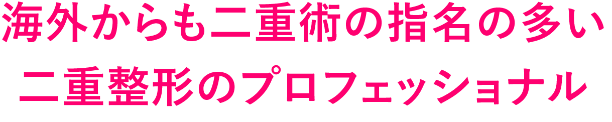 海外からも二重術の指名の多い
                二重整形のプロフェッショナル