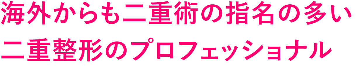 海外からも二重術の指名の多い
                二重整形のプロフェッショナル