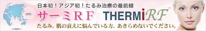 日本初！アジア初！たるみ治療の最前線 サーミRF THERMiRF たるみ、肌の衰えに悩んでいる方、あきらめないでください。
