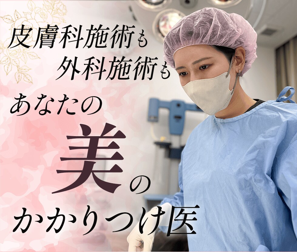 皮膚科施術も外科施術も あなたの美のかかりつけ医