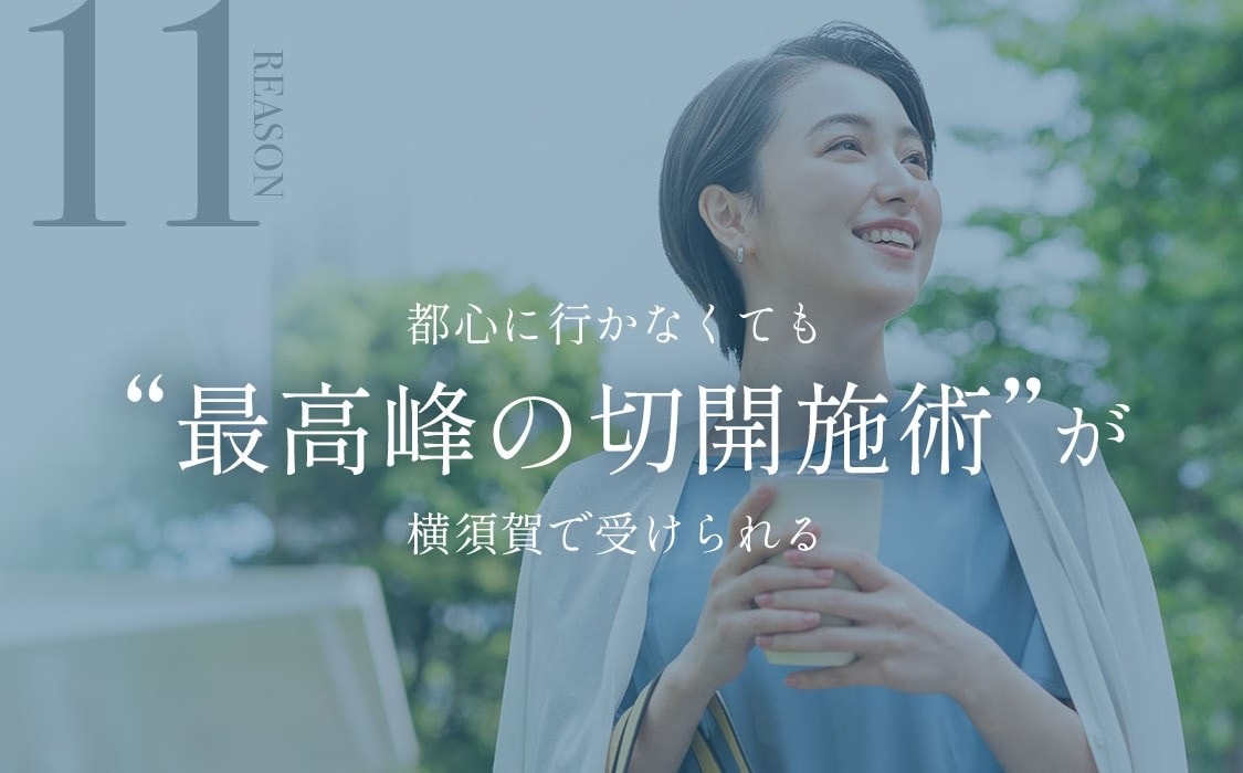 選ばれる理由11:都心に行かなくても“最高峰の切開施術”が横須賀で受けられる