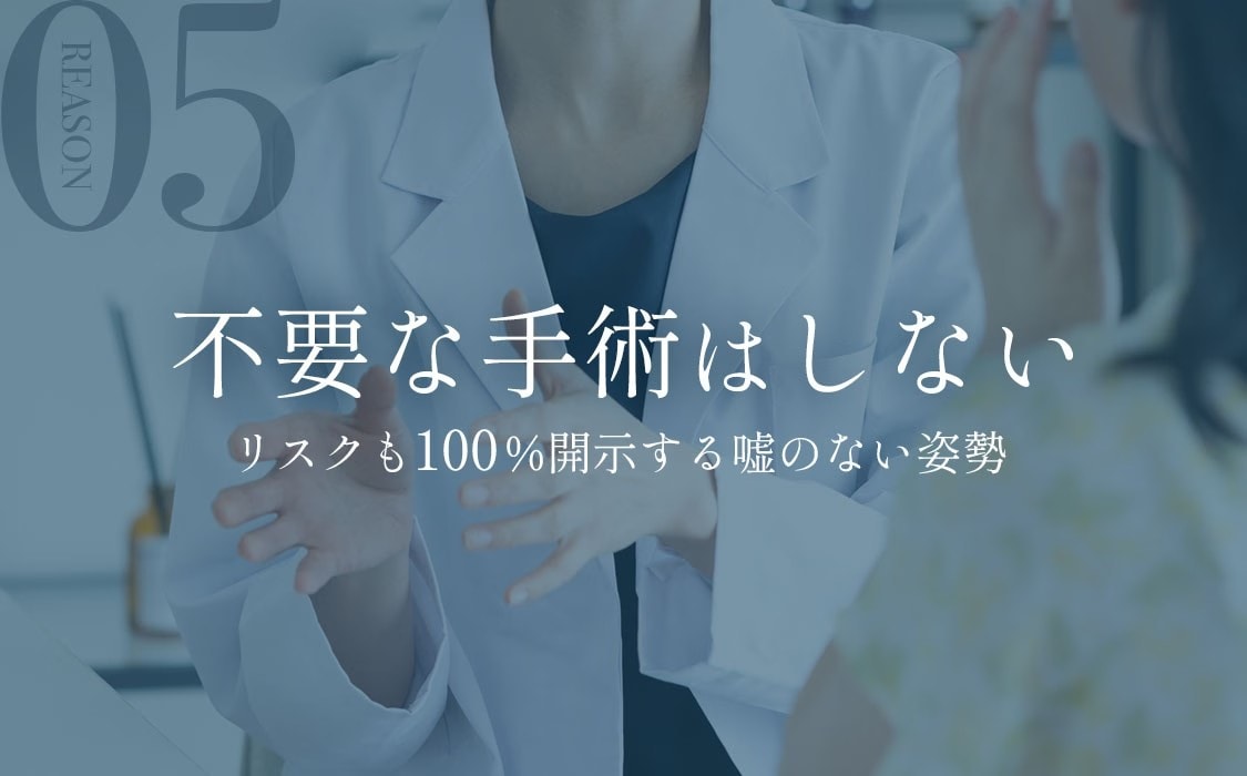 選ばれる理由5:不要な手術はしない。リスクも100%開示する嘘のない姿勢