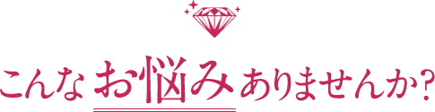 こんなお悩みありませんか？