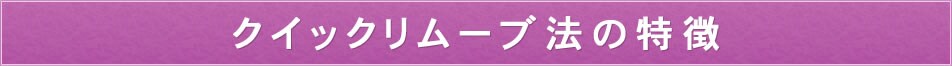 クイックリムーブ法の特徴