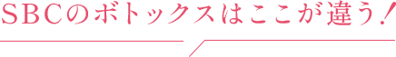 SBCのボトックスはここが違う！