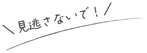 \見逃さないで!/