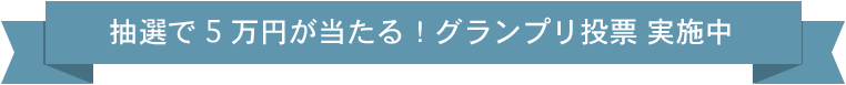 抽選で5万円が当たる!グランプリ投票 実施中