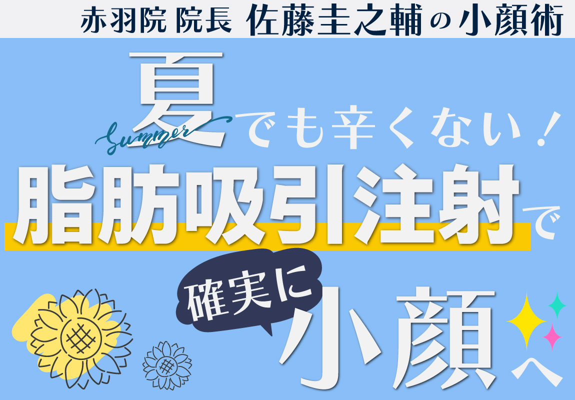 脂肪吸引注射で顔を小さく！痩せたい女性必見｜小顔を叶える夏の新常識・切らずに脂肪を減らす方法とは？【東京,赤羽院佐藤圭之輔医師の脂肪吸引注射】