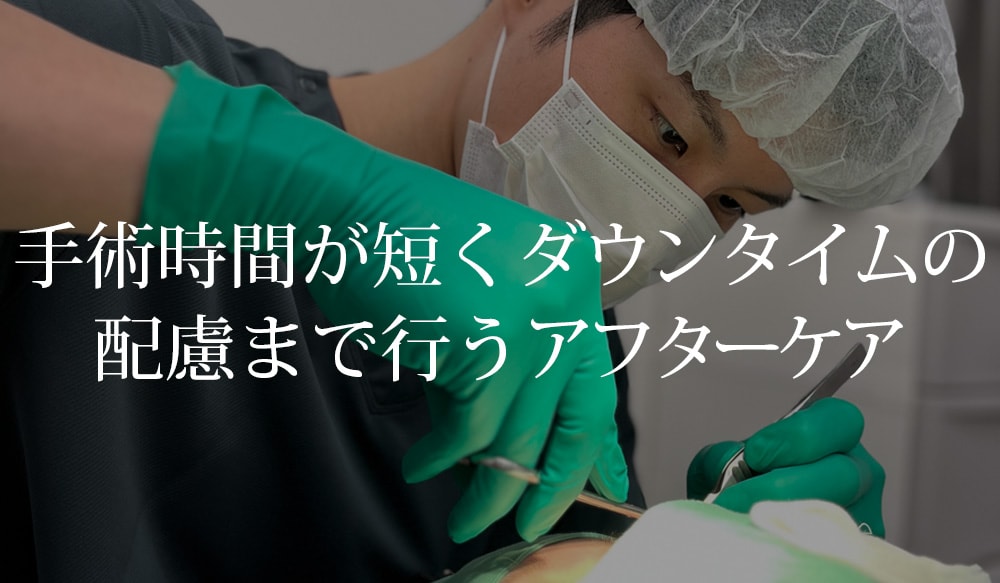 ② 手術時間が短くダウンタイムの配慮まで行うアフターケア