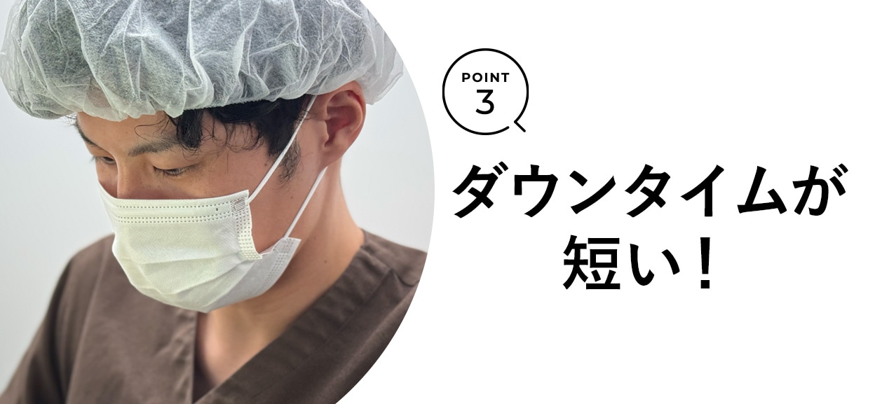 Point.03 ダウンタイムが短い