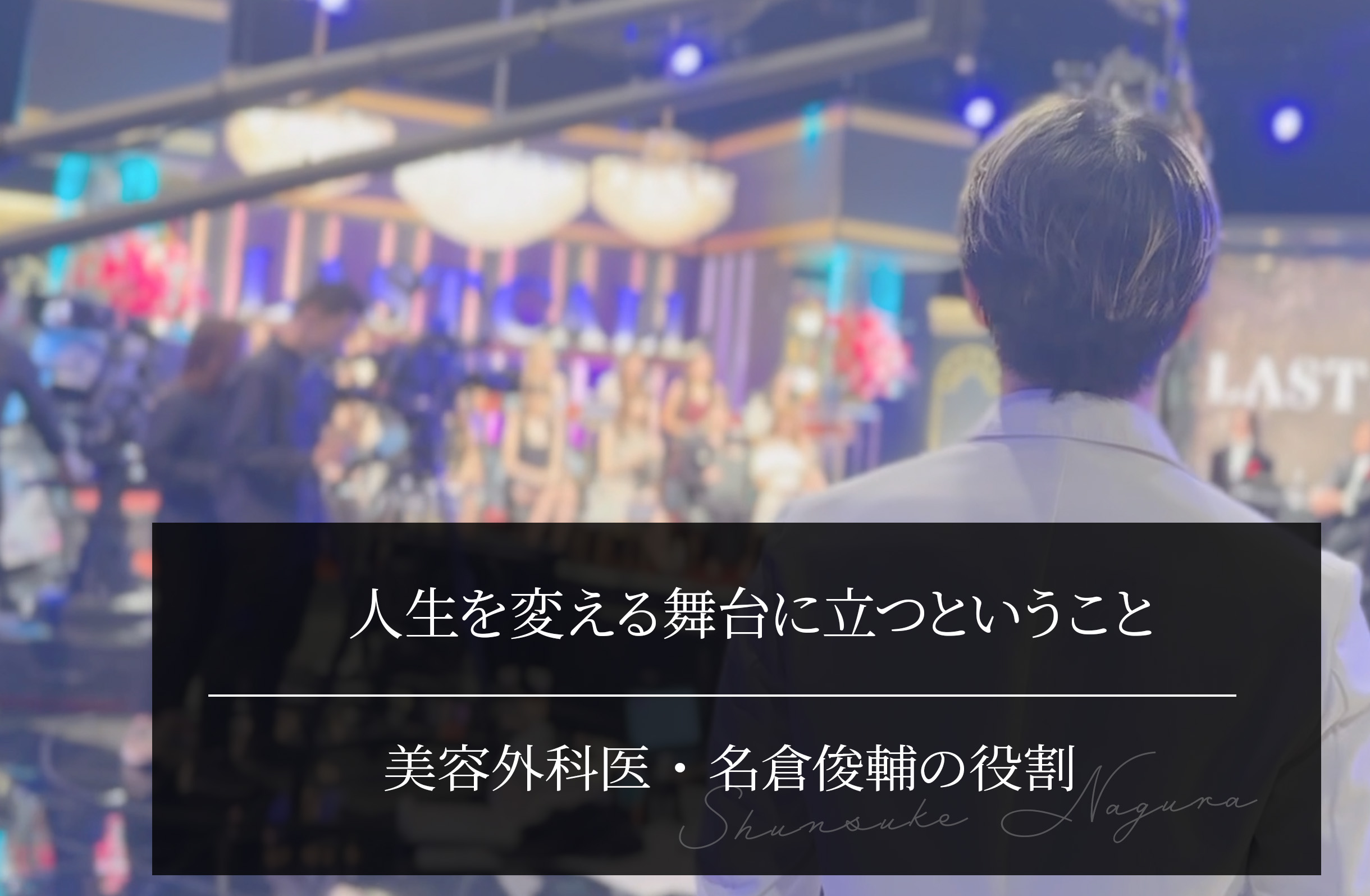 人生を変える舞台に立つということ｜LAST CALLが示した美容外科医・名倉俊輔の役割