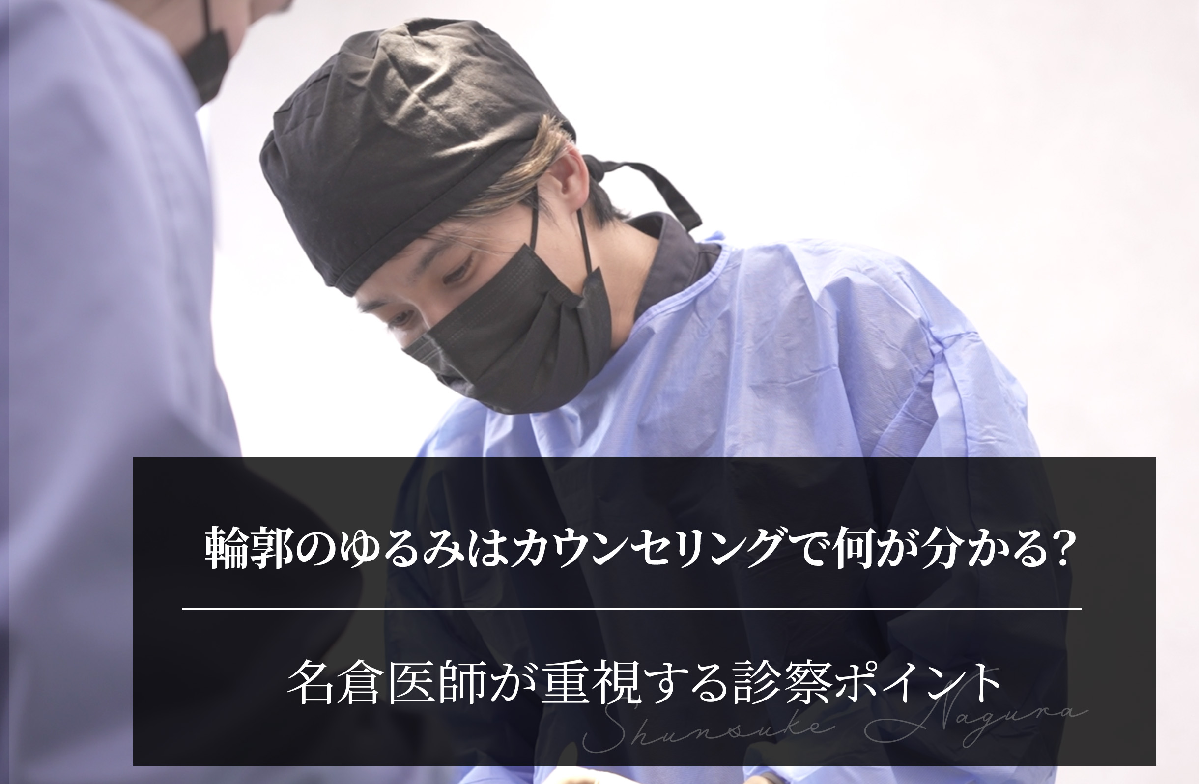 輪郭のゆるみはカウンセリングで何が分かる？名倉医師が重視する診察ポイント