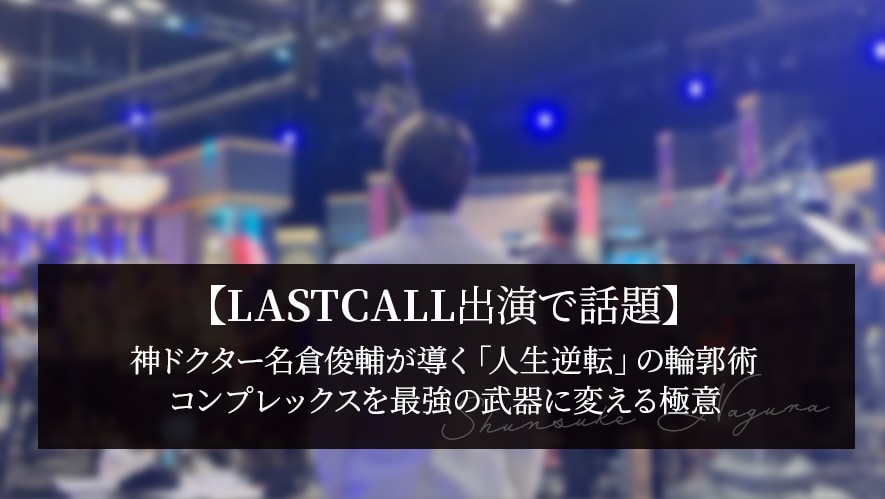 【LASTCALL出演で話題】神ドクター名倉俊輔が導く「人生逆転」の輪郭術。コンプレックスを最強の武器に変える極意
