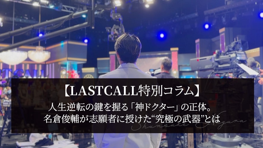 【LASTCALL特別コラム】人生逆転の鍵を握る「神ドクター」の正体。名倉俊輔が志願者に授けた“究極の武器”とは