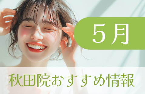 【5月】秋田院おすすめ情報