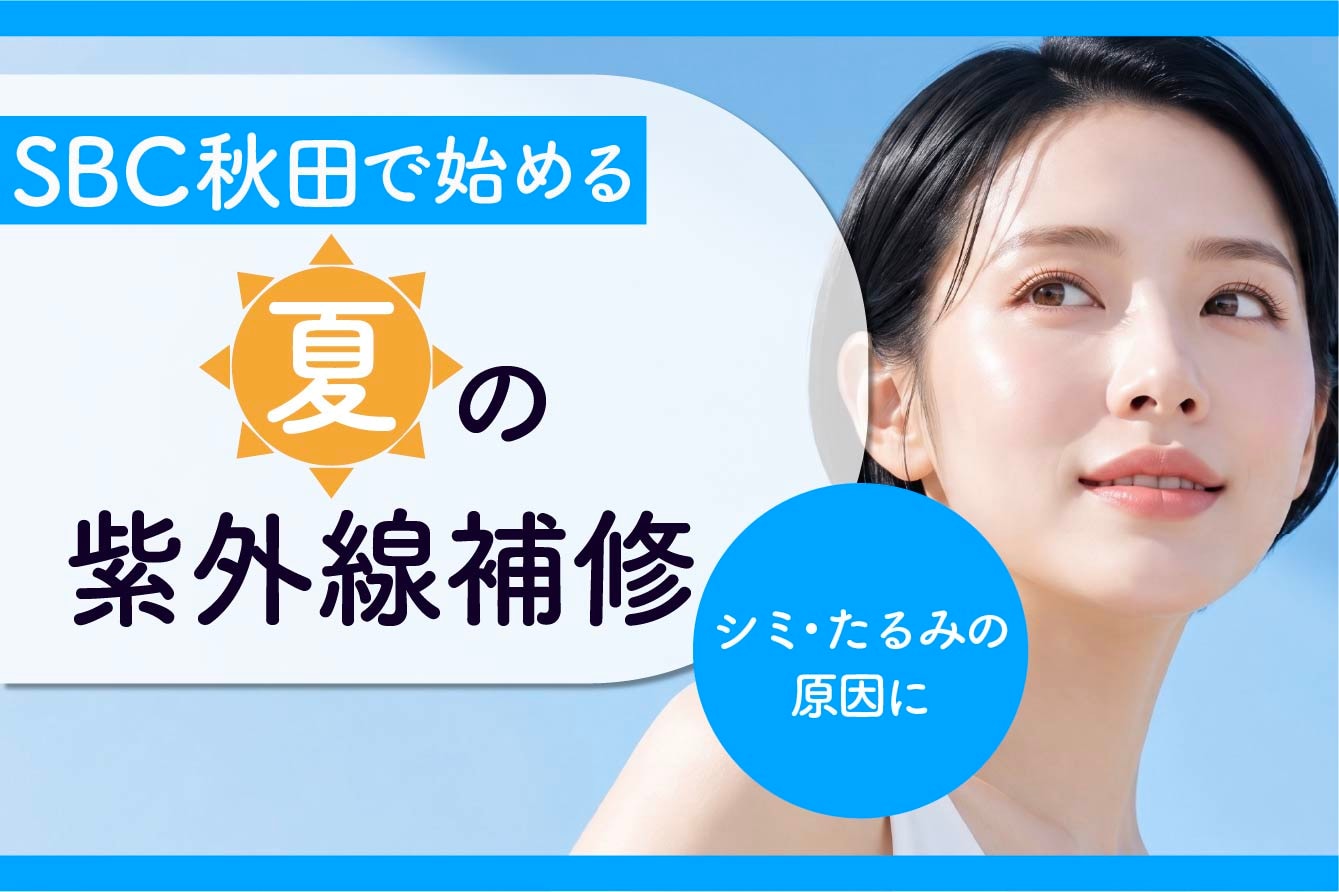 湘南美容クリニック秋田院(秋田駅徒歩1分)で始める夏の紫外線補修【肌管理】