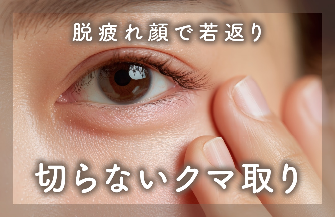 【目の下の切らないクマ・たるみ取り】