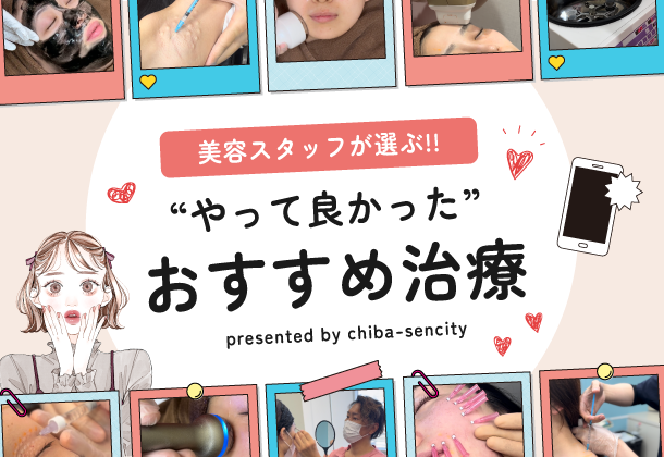 美容スタッフが選ぶ「本当に受けて良かった施術」大公開！【千葉センシティ院】