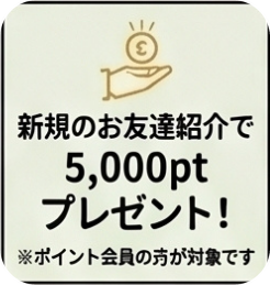 新規のお友達紹介で5,000ptプレゼント！（ポイント会員の方が対象です）