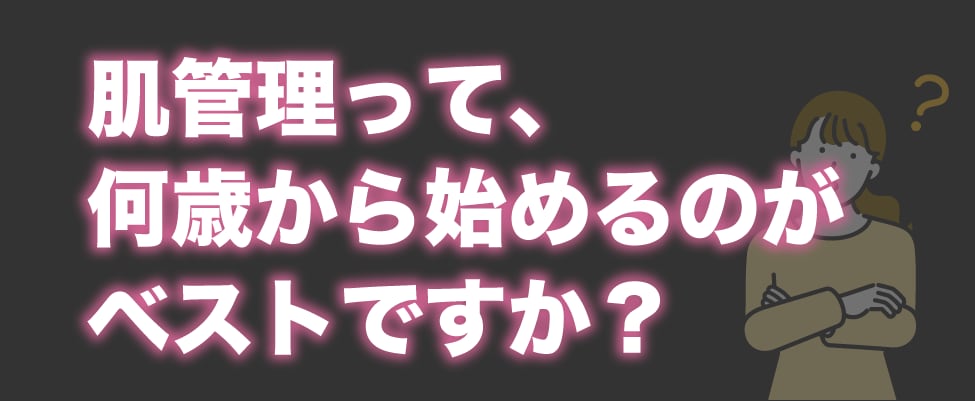 Q2. 肌管理って、何歳から始めるのがベストですか？