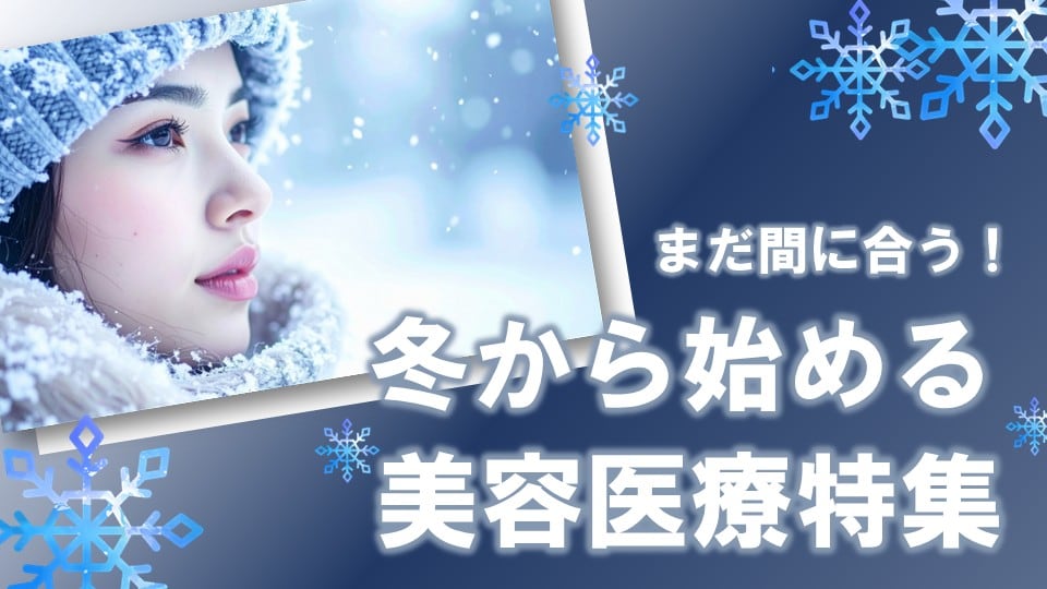 【美容医療のベストシーズンは今!】まだ間に合う!冬から始める集中美容医療特集