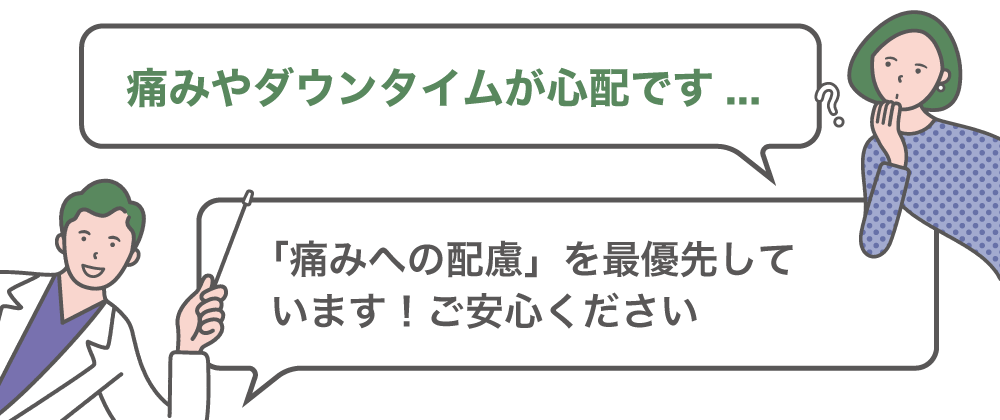 痛みやダウンタイムが心配です