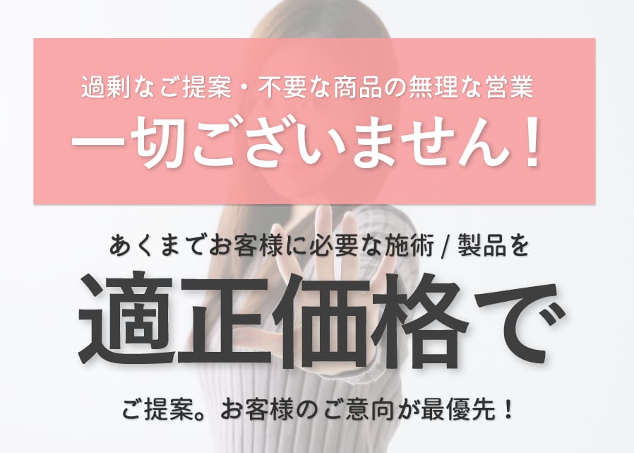 必要な施術を適正価格でご提案。それ以上の営業行為は致しません。