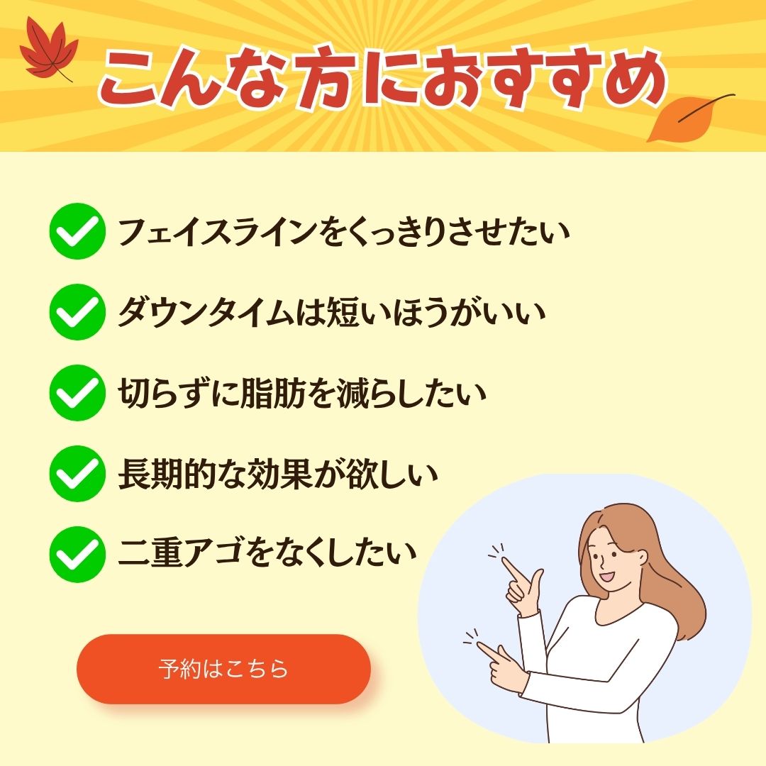 こんな方におすすめ、フェイスラインをくっきりさせたい、ダウンタイムは短いほうがいい、長期的な効果が欲しい