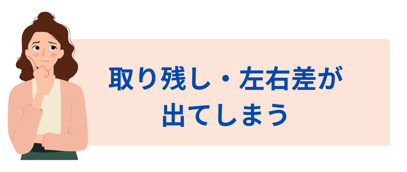 取り残し・左右差が出てしまう