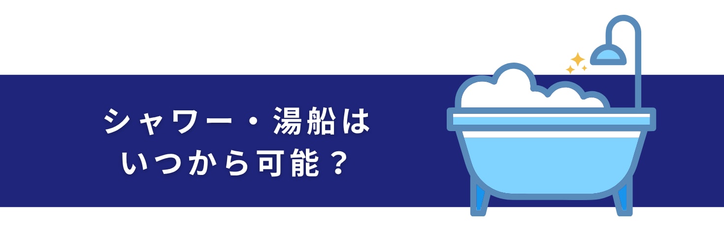 シャワー・湯船はいつから可能？