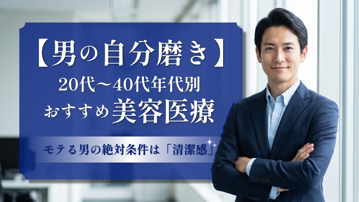 【男の自分磨き】モテる外見の絶対条件は「清潔感」！20代〜40代年代別おすすめ美容医療