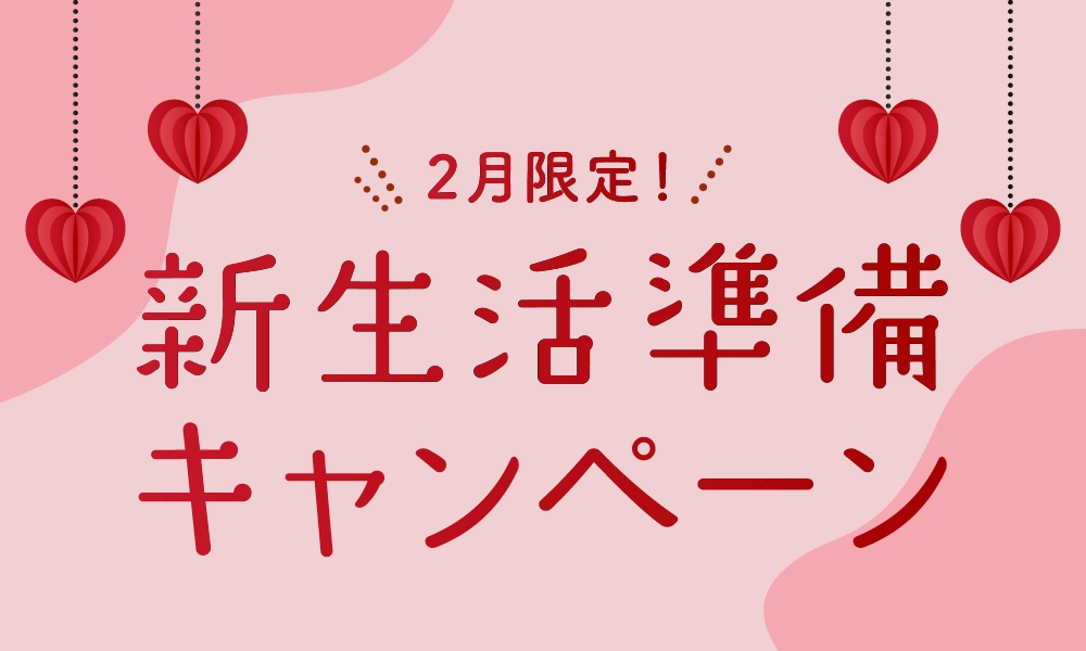 ＜2/28まで＞新生活準備キャンペーン開催！