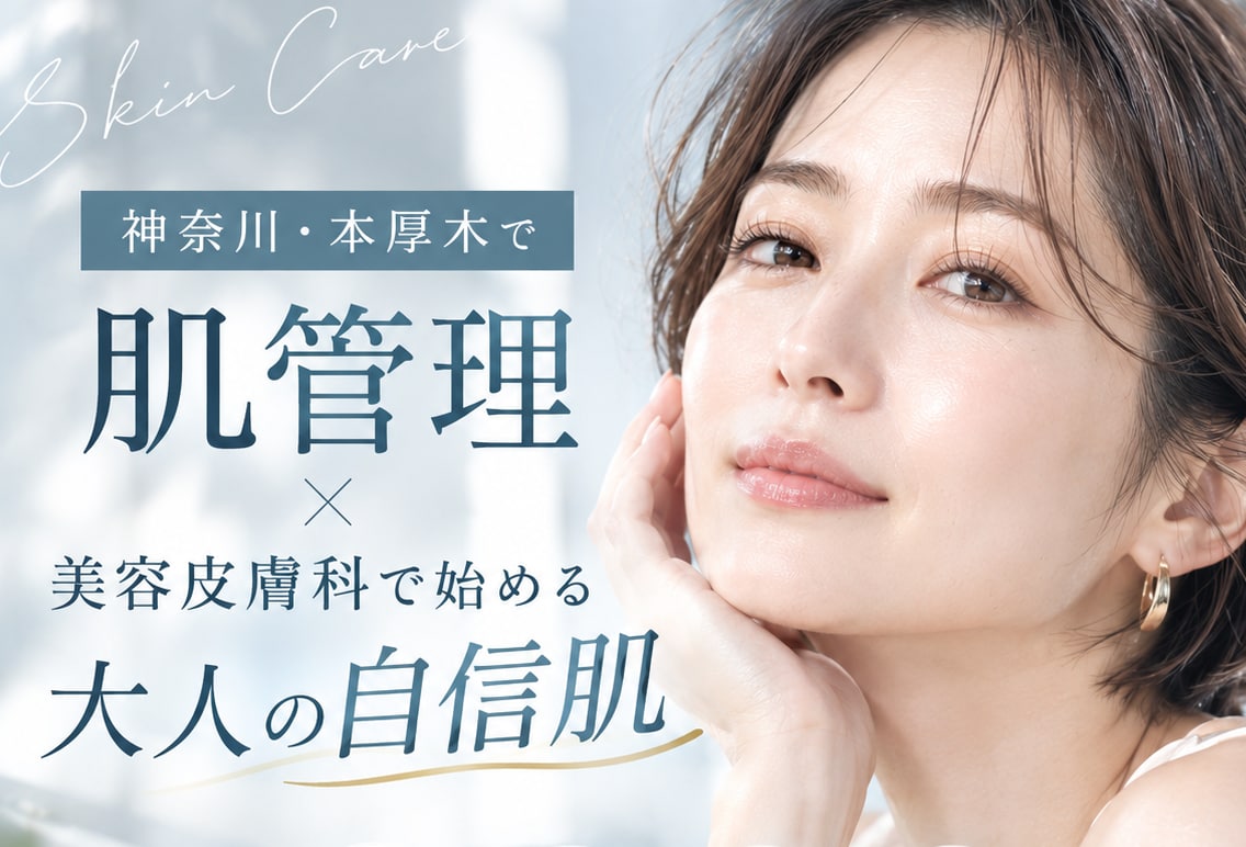 神奈川・本厚木で肌管理｜美容皮膚科で始める大人の自信肌