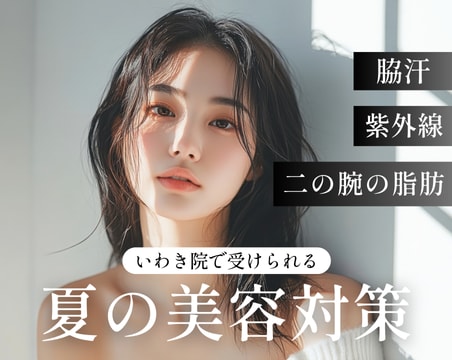 【夏の美容ケア】ここで差がつく！いわき院で出来る夏のおすすめ施術！
