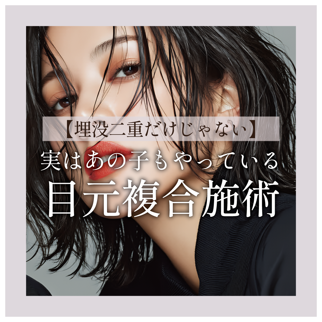 【埋没二重だけじゃない】目元の複合施術で今よりもっと理想の目元にアップデート!